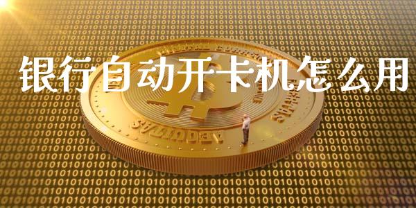 银行自动开卡机怎么用_https://wap.qdlswl.com_全球经济_第1张