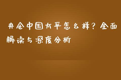 央企中国太平怎么样？全面解读与深度分析_https://wap.qdlswl.com_证券新闻_第1张