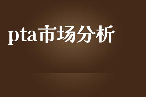 pta市场分析_https://wap.qdlswl.com_全球经济_第1张