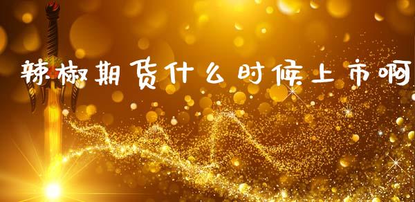 辣椒期货什么时候上市啊_https://wap.qdlswl.com_理财投资_第1张