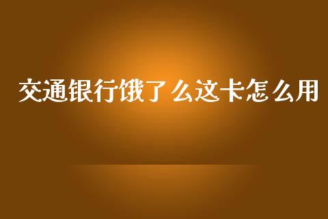 交通银行饿了么这卡怎么用_https://wap.qdlswl.com_全球经济_第1张