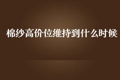 棉纱高价位维持到什么时候_https://wap.qdlswl.com_理财投资_第1张