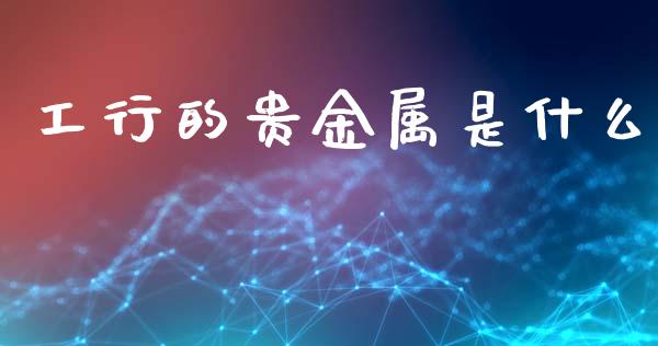工行的贵金属是什么_https://wap.qdlswl.com_证券新闻_第1张