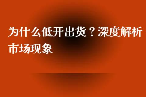 为什么低开出货?深度解析市场现象_理财投资_第1张_财经资讯_理财投资_证券新闻_全球经济 为什么低开出货?深度解析市场现象_https://wap.qdlswl.com_理财投资_第1张