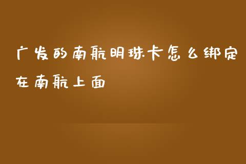 广发的南航明珠卡怎么绑定在南航上面_https://wap.qdlswl.com_理财投资_第1张