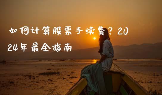 如何计算股票手续费？2024年最全指南_https://wap.qdlswl.com_财经资讯_第1张