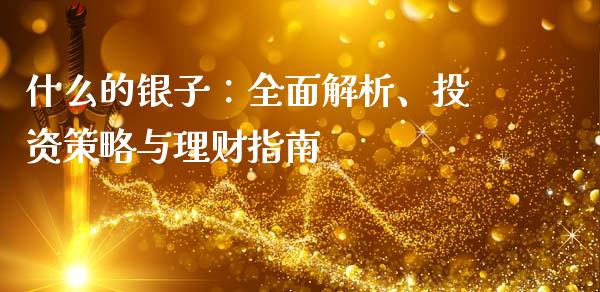 什么的银子：全面解析、投资策略与理财指南_https://wap.qdlswl.com_财经资讯_第1张