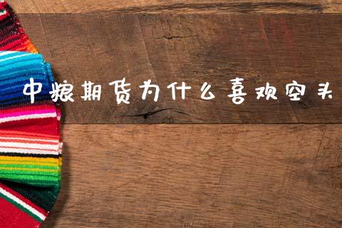 中粮期货为什么喜欢空头_https://wap.qdlswl.com_全球经济_第1张