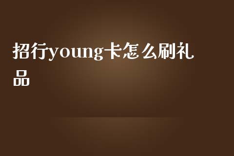 招行young卡怎么刷礼品_https://wap.qdlswl.com_全球经济_第1张