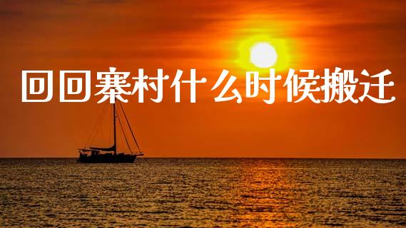 回回寨村什么时候搬迁_https://wap.qdlswl.com_财经资讯_第1张