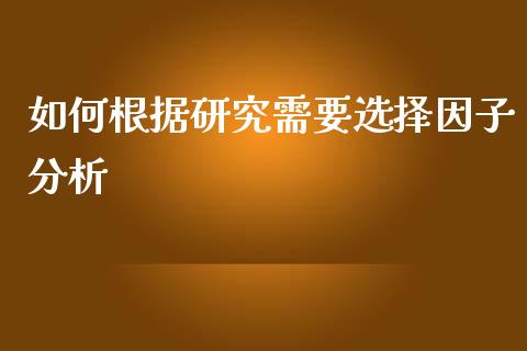 如何根据研究需要选择因子分析_https://wap.qdlswl.com_理财投资_第1张