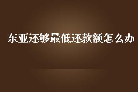 东亚还够最低还款额怎么办_https://wap.qdlswl.com_证券新闻_第1张