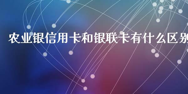 农业银信用卡和银联卡有什么区别_https://wap.qdlswl.com_证券新闻_第1张