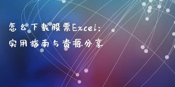 怎么下载股票Excel：实用指南与资源分享_https://wap.qdlswl.com_全球经济_第1张