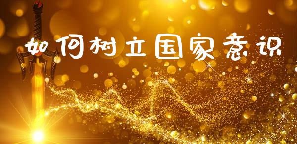 如何树立国家意识_https://wap.qdlswl.com_财经资讯_第1张