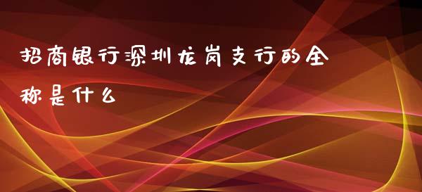 招商银行深圳龙岗支行的全称是什么_https://wap.qdlswl.com_财经资讯_第1张