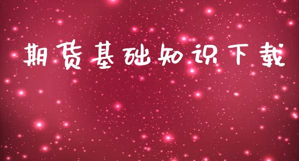 期货基础知识下载_https://wap.qdlswl.com_证券新闻_第1张