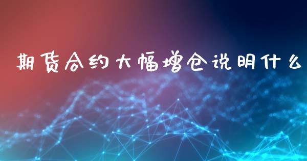 期货合约大幅增仓说明什么_https://wap.qdlswl.com_理财投资_第1张