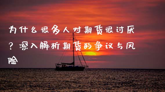为什么很多人对期货很讨厌？深入解析期货的争议与风险_https://wap.qdlswl.com_理财投资_第1张