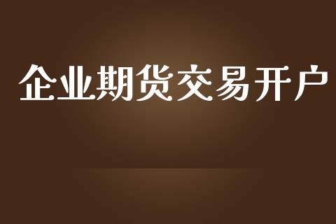 企业期货交易开户_https://wap.qdlswl.com_证券新闻_第1张