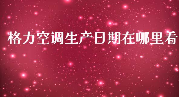 格力空调生产日期在哪里看_https://wap.qdlswl.com_理财投资_第1张