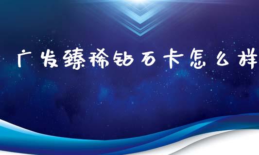 广发臻稀钻石卡怎么样_https://wap.qdlswl.com_证券新闻_第1张