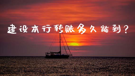 建设本行转账多久能到？_https://wap.qdlswl.com_财经资讯_第1张