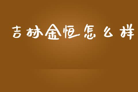 吉林金恒怎么样_https://wap.qdlswl.com_证券新闻_第1张