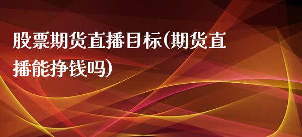 股票期货直播目标(期货直播能挣钱吗)_https://wap.qdlswl.com_全球经济_第1张