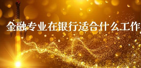 金融专业在银行适合什么工作_https://wap.qdlswl.com_财经资讯_第1张