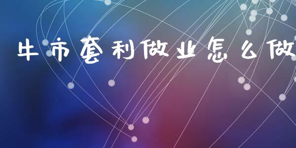 牛市套利做业怎么做_https://wap.qdlswl.com_理财投资_第1张