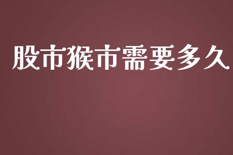 股市猴市需要多久_https://wap.qdlswl.com_理财投资_第1张