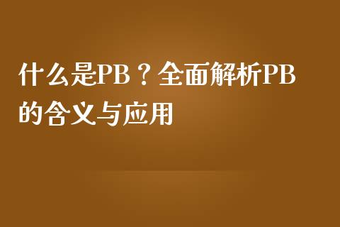 什么是PB？全面解析PB的含义与应用_https://wap.qdlswl.com_证券新闻_第1张