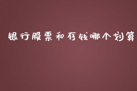 银行股票和存钱哪个划算_https://wap.qdlswl.com_全球经济_第1张