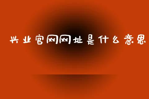 兴业官网网址是什么意思_https://wap.qdlswl.com_全球经济_第1张