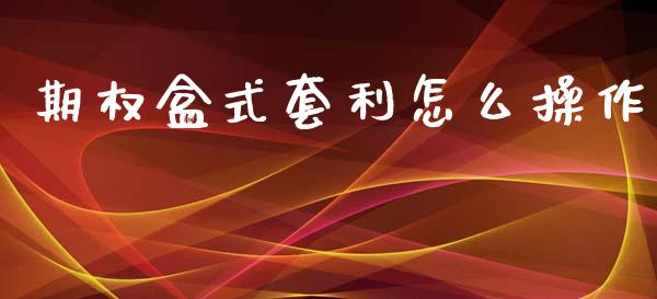 期权盒式套利怎么操作_https://wap.qdlswl.com_证券新闻_第1张