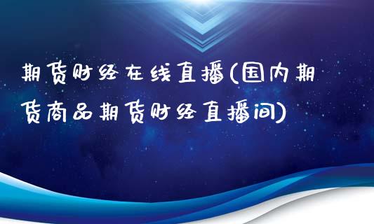 期货财经在线直播(国内期货商品期货财经直播间)_https://wap.qdlswl.com_理财投资_第1张