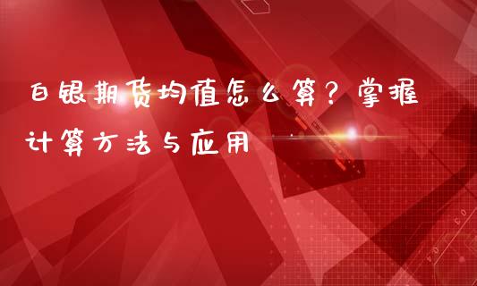 白银期货均值怎么算？掌握计算方法与应用_https://wap.qdlswl.com_全球经济_第1张