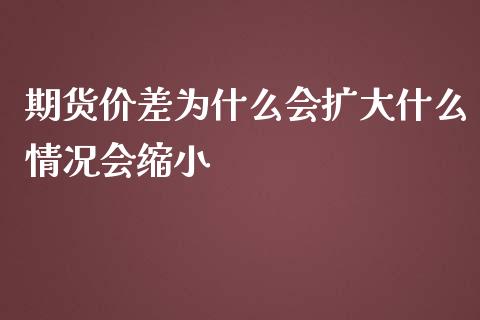 期货价差为什么会扩大什么情况会缩小_https://wap.qdlswl.com_财经资讯_第1张