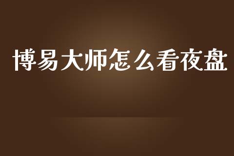 博易大师怎么看夜盘_https://wap.qdlswl.com_全球经济_第1张