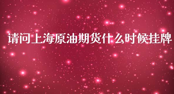 请问上海原油期货什么时候挂牌_https://wap.qdlswl.com_理财投资_第1张