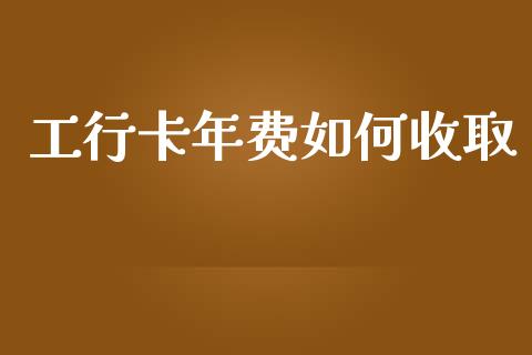 工行卡年费如何收取_https://wap.qdlswl.com_证券新闻_第1张