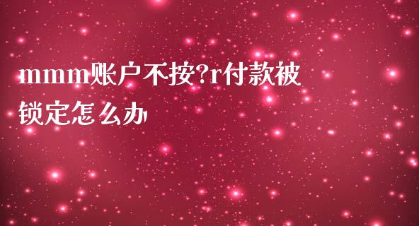 mmm账户不按?r付款被锁定怎么办_https://wap.qdlswl.com_理财投资_第1张