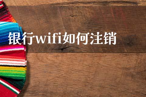 银行wifi如何注销_https://wap.qdlswl.com_理财投资_第1张