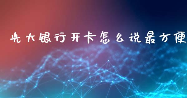 光大银行开卡怎么说最方便_https://wap.qdlswl.com_全球经济_第1张