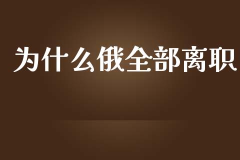 为什么俄全部离职_https://wap.qdlswl.com_全球经济_第1张