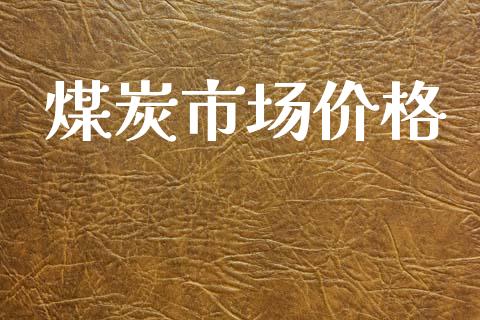 煤炭市场价格_https://wap.qdlswl.com_证券新闻_第1张