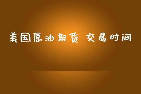 美国原油期货 交易时间_https://wap.qdlswl.com_理财投资_第1张