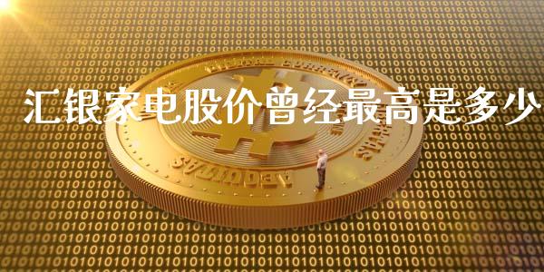 汇银家电股价曾经最高是多少_https://wap.qdlswl.com_理财投资_第1张