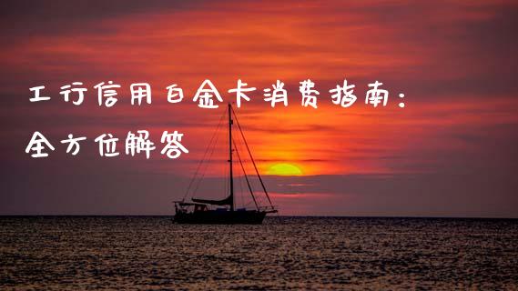 工行信用白金卡消费指南：全方位解答_https://wap.qdlswl.com_财经资讯_第1张